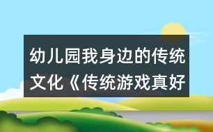 幼兒園我身邊的傳統(tǒng)文化《傳統(tǒng)游戲真好玩》大班體育游戲教案