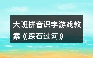 大班拼音識字游戲教案《踩石過河》