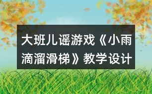 大班兒謠游戲《小雨滴溜滑梯》教學(xué)設(shè)計(jì)和說課稿資料