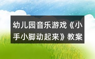 幼兒園音樂游戲《小手小腳動起來》教案設(shè)計與教學(xué)反思