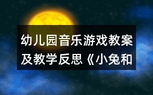 幼兒園音樂游戲教案及教學反思《小兔和狼 》