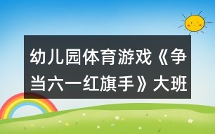 幼兒園體育游戲《爭當六一紅旗手》大班六一教案