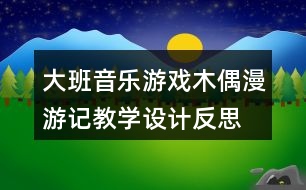 大班音樂游戲木偶漫游記教學設計反思