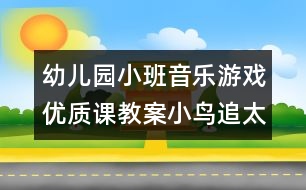 幼兒園小班音樂游戲優(yōu)質(zhì)課教案：小鳥追太陽（原創(chuàng)）