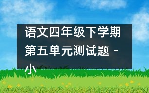 語文四年級下學期 第五單元測試題 - 小學四年級語文教案