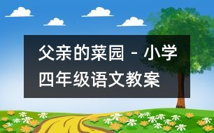 父親的菜園 - 小學(xué)四年級(jí)語(yǔ)文教案