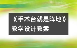 《手術(shù)臺就是陣地》教學(xué)設(shè)計,教案