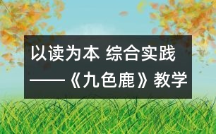 以讀為本 綜合實(shí)踐――《九色鹿》教學(xué)設(shè)計(jì)