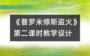 《普羅米修斯盜火》第二課時教學(xué)設(shè)計(jì)