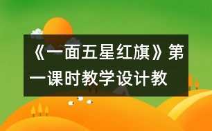 《一面五星紅旗》第一課時教學(xué)設(shè)計,教案