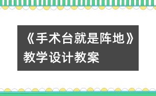 《手術(shù)臺就是陣地》教學設計,教案