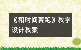 《和時間賽跑》教學(xué)設(shè)計,教案