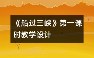 《船過三峽》第一課時教學(xué)設(shè)計