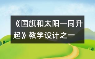 《國旗和太陽一同升起》教學(xué)設(shè)計(jì)之一