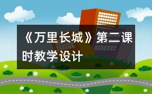 《萬(wàn)里長(zhǎng)城》第二課時(shí)教學(xué)設(shè)計(jì)