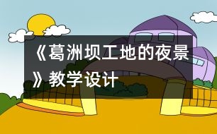 《葛洲壩工地的夜景》教學(xué)設(shè)計