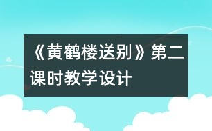 《黃鶴樓送別》第二課時(shí)教學(xué)設(shè)計(jì)