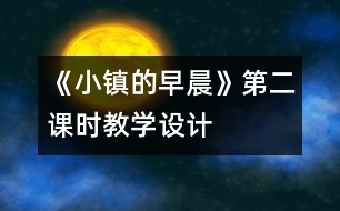 《小鎮(zhèn)的早晨》第二課時教學(xué)設(shè)計