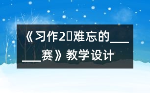 《習(xí)作2?難忘的______賽》教學(xué)設(shè)計