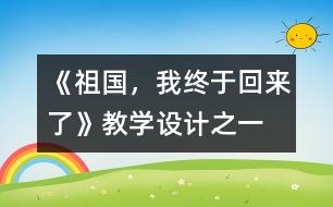 《祖國，我終于回來了》教學(xué)設(shè)計之一