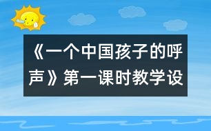 《一個(gè)中國孩子的呼聲》第一課時(shí)教學(xué)設(shè)計(jì)之一