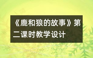 《鹿和狼的故事》第二課時教學(xué)設(shè)計(jì)