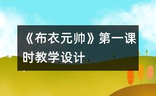 《布衣元帥》第一課時教學(xué)設(shè)計