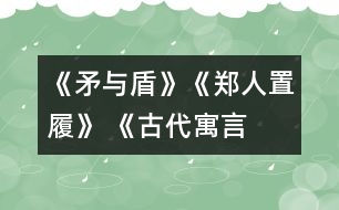 《矛與盾》、《鄭人置履》 《古代寓言兩則》教學(xué)設(shè)計(jì)之二