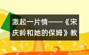 激起一片情――《宋慶齡和她的保姆》教學(xué)設(shè)計(jì)