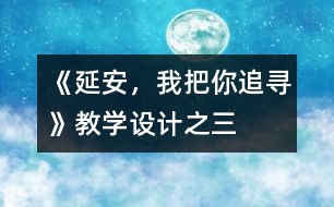 《延安，我把你追尋》教學(xué)設(shè)計(jì)之三