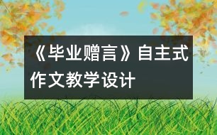 《畢業(yè)贈言》自主式作文教學設計