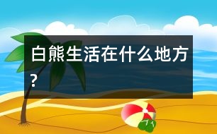 白熊生活在什么地方?