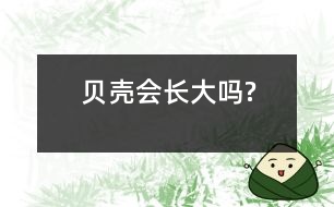 貝殼會(huì)長(zhǎng)大嗎?