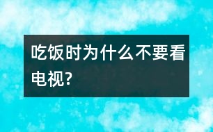 吃飯時(shí)為什么不要看電視?