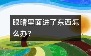 眼睛里面進了東西怎么辦？