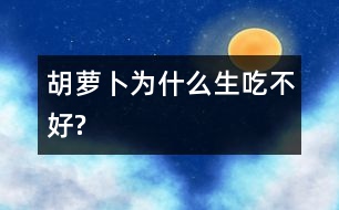 胡蘿卜為什么生吃不好?