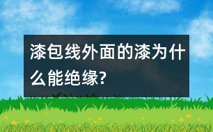 漆包線外面的漆為什么能絕緣?