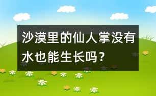 沙漠里的仙人掌沒有水也能生長嗎？