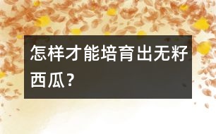 怎樣才能培育出無籽西瓜？