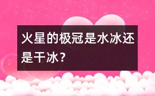 火星的極冠是“水冰”還是“干冰”？