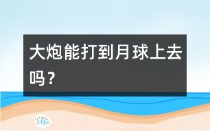 大炮能打到月球上去嗎？