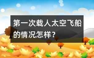 第一次載人太空飛船的情況怎樣？