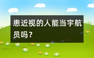 患近視的人能當(dāng)宇航員嗎？