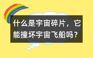 什么是宇宙碎片，它能撞壞宇宙飛船嗎？