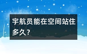 宇航員能在空間站住多久？