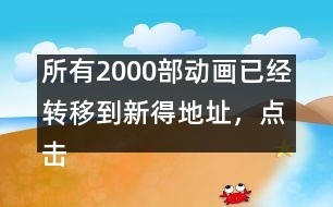 所有2000部動畫已經轉移到新得地址，點擊進入觀看