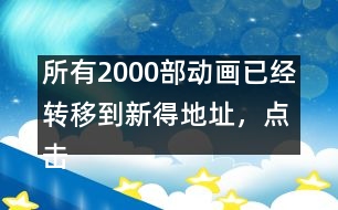 所有2000部動畫已經轉移到新得地址，點擊進入觀看