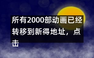 所有2000部動畫已經(jīng)轉(zhuǎn)移到新得地址，點擊進(jìn)入觀看