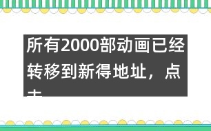 所有2000部動畫已經(jīng)轉(zhuǎn)移到新得地址，點(diǎn)擊進(jìn)入觀看