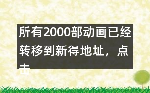 所有2000部動(dòng)畫已經(jīng)轉(zhuǎn)移到新得地址，點(diǎn)擊進(jìn)入觀看